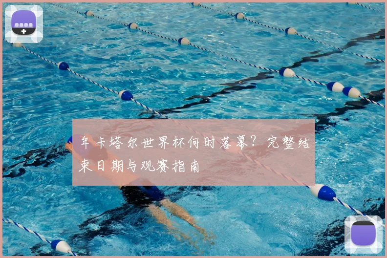 年卡塔尔世界杯何时落幕?完整结束日期与观赛指南
