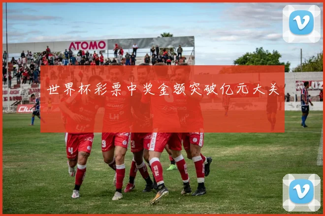 世界杯彩票中奖金额突破亿元大关