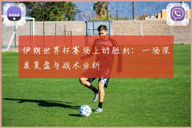 伊朗世界杯赛场上的胜利：一场深度复盘与战术分析